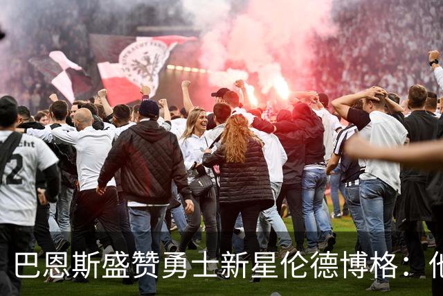 巴恩斯盛赞勇士新星伦德博格：他是个敢担当的冷酷斗士
